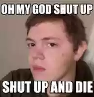 Free download AustinAcGuy Oh My God Shut Up Shut Up And Die free photo or picture to be edited with GIMP online image editor